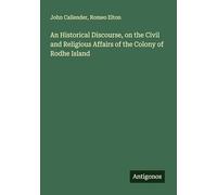 An Historical Discourse, on the Civil and Religious Affairs of the Colony of Rodhe Island