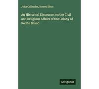 An Historical Discourse, on the Civil and Religious Affairs of the Colony of Rodhe Island