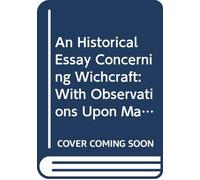 An Historical Essay Concerning Wichcraft: With Observations Upon Matters of Fact Tending To Clear the Texts of the Sacred Scriptures, and Confute the ... the Other Concerning Good and Evil Angels.
