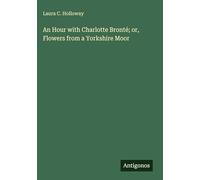 An Hour with Charlotte Bronté; or, Flowers from a Yorkshire Moor