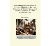 An Humble Proposal to the People of England, for the Increase of their Trade, and Encouragement of Their Manufactures