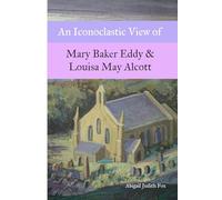 An Iconoclastic View of Mary Baker Eddy & Louisa May Alcott