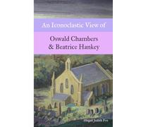 An Iconoclastic View of Oswald Chambers & Beatrice Hankey