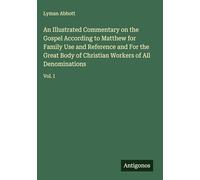 An Illustrated Commentary on the Gospel According to Matthew for Family Use and Reference and For the Great Body of Christian Workers of All Denominations: Vol. I