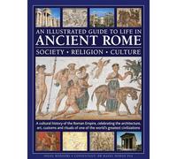 An Illustrated Guide to Life in Ancient Rome: society, religion, culture: A cultural history of the Roman Empire, celebrating the architecture, art, ... of one of the world’s greatest civilizations