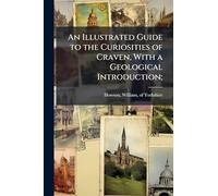 An Illustrated Guide to the Curiosities of Craven, With a Geological Introduction;