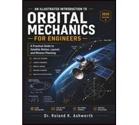 AN ILLUSTRATED INTRODUCTION TO ORBITAL MECHANICS FOR ENGINEERS: A Practical Guide to Satellite Motion, Launch, and Mission Planning
