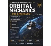 AN ILLUSTRATED INTRODUCTION TO ORBITAL MECHANICS FOR ENGINEERS: A Practical Guide to Satellite Motion, Launch, and Mission Planning