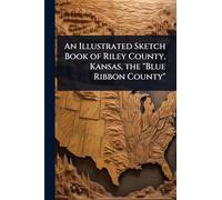 An Illustrated Sketch Book of Riley County, Kansas, the "Blue Ribbon County"
