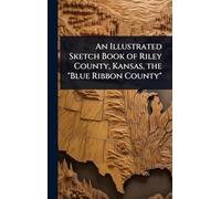 An Illustrated Sketch Book of Riley County, Kansas, the "Blue Ribbon County"
