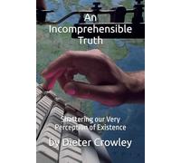 An Incomprehensible Truth: Shattering our Very Perception of Existence