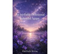 An Ineffably Delusional Splendid Agape: A Poetry Collection Written Between Devotion and Disaster.: 1