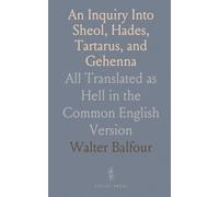 An Inquiry Into Sheol, Hades, Tartarus, and Gehenna: All Translated as Hell in the Common English Version