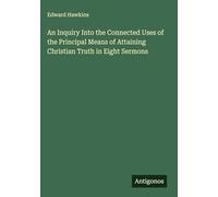 An Inquiry Into the Connected Uses of the Principal Means of Attaining Christian Truth in Eight Sermons