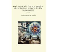 An inquiry into the propagation of contagious poisons, by the atmosphere