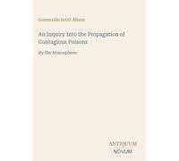 An Inquiry Into the Propagation of Contagious Poisons: By the Atmosphere