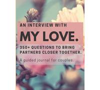 An Interview with My Love: 350+ Questions to Bring Partners Closer Together - A Guided Journal for Couples