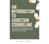 An Introduction to Addiction Counseling: Your Guide to Learning the Art and Science of Helping People Trapped in Addiction