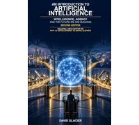 An Introduction to Artificial Intelligence: INTELLIGENCE, AGENCY AND THE FUTURE WE ARE BUILDING