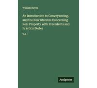 An Introduction to Conveyancing, and the New Statutes Concerning Real Property with Precedents and Practical Notes: Vol. 1