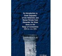 An Introduction to Greek Epigraphy of the Hellenistic and Roman Periods from Alexander the Great Down to the Reign of Constantine (323 B.C.-A.D. 337)