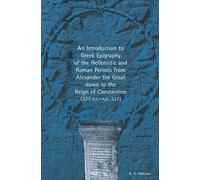 An Introduction to Greek Epigraphy of the Hellenistic and Roman Periods from Alexander the Great Down to the Reign of Constantine (323 B.C.-A.D. 337)