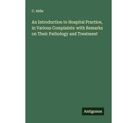 An Introduction to Hospital Practice, in Various Complaints: with Remarks on Their Pathology and Treatment
