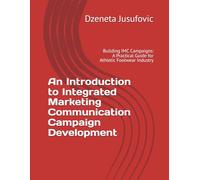 An Introduction to Integrated Marketing Communication Campaign Development: Building IMC Campaigns: A Practical Guide for Athletic Footwear Industry