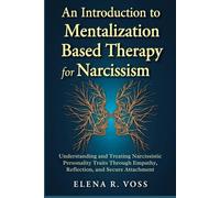 An Introduction to Mentalization-Based Therapy for Narcissism: Understanding and Treating Narcissistic Personality Traits Through Empathy, Reflection, and Secure Attachment