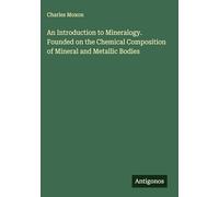 An Introduction to Mineralogy. Founded on the Chemical Composition of Mineral and Metallic Bodies