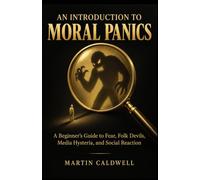 An Introduction to Moral Panics: A Beginner’s Guide to Fear, Folk Devils, Media Hysteria, and Social Reaction