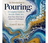 An Introduction to Pouring: A Complete Guide to Acrylic Fluid Art, from Your First Cup to Advanced Techniques: 5