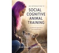 An Introduction to Social Cognitive Animal Training: A Relational Approach to How Animals Learn: 1
