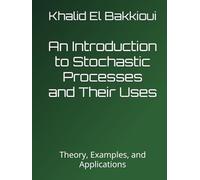 An Introduction to Stochastic Processes and Their Uses: Theory, Examples, and Applications