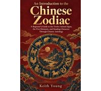 An Introduction to the Chinese Zodiac: A Beginner's Guide to the Twelve Animal Signs, the Five Elements, and Reading Character Through Chinese Astrology