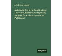 An introduction to the Constitutional Law of the United States : Especially Designed for Students, General and Professional