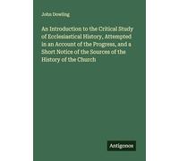 An Introduction to the Critical Study of Ecclesiastical History, Attempted in an Account of the Progress, and a Short Notice of the Sources of the History of the Church