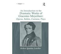 An Introduction to the Dramatic Works of Giacomo Meyerbeer: Operas, Ballets, Cantatas, Plays