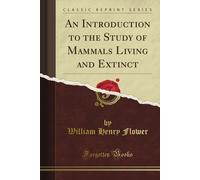 An Introduction to the Study of Mammals Living and Extinct (Classic Reprint)-Flo