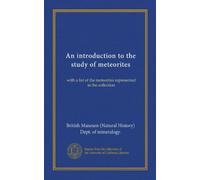 An introduction to the study of meteorites (Vol-1): with a list of the meteorites represented in the collection