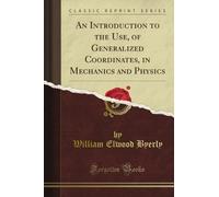 An Introduction to the Use, of Generalized Coordinates, in Mechanics and Physics (Classic Reprint)