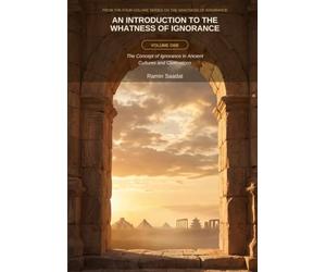 An Introduction to the Whatness of Ignorance Subtitle: Volume One: The Concept of Ignorance in Ancient Cultures and Civilizations