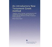 An introductory New Testament Greek method: Together with a manual, containing text and vocabulary of Gospel of John and lists of words, and the elements of New Testament Gr rammar