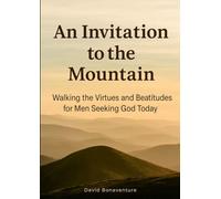 An Invitation to the Mountain: Walking the Virtues and Beatitudes for Men Seeking God Today
