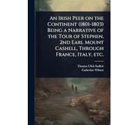 An Irish Peer on the Continent (1801-1803) Being a Narrative of the Tour of Stephen, 2nd Earl Mount Cashell, Through France, Italy, etc.