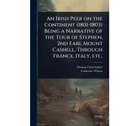 An Irish Peer on the Continent (1801-1803) Being a Narrative of the Tour of Stephen, 2nd Earl Mount Cashell, Through France, Italy, etc.