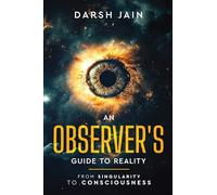 An Observer’s Guide to Reality - From Singularity to Consciousness