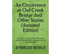 An Occurrence at Owl Creek Bridge And Other Stories (Annoted Edition): A Classic Collection of War and Horror Stories with Introduction & Study Guide