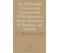 An Old English Grammar and Exercise Book With Inflections, Syntax, Selections for Reading, and Glossary