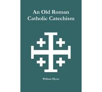 An Old Roman Catholic Catechism - Myers William